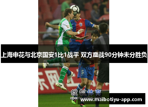上海申花与北京国安1比1战平 双方鏖战90分钟未分胜负