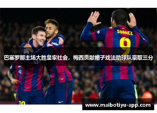 巴塞罗那主场大胜皇家社会，梅西贡献帽子戏法助球队豪取三分