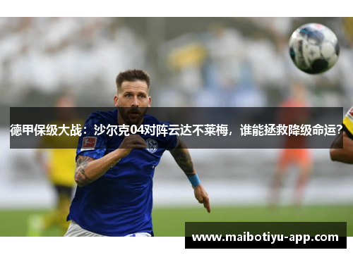 德甲保级大战：沙尔克04对阵云达不莱梅，谁能拯救降级命运？