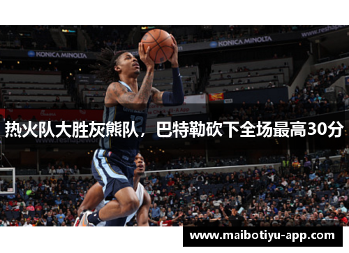热火队大胜灰熊队，巴特勒砍下全场最高30分