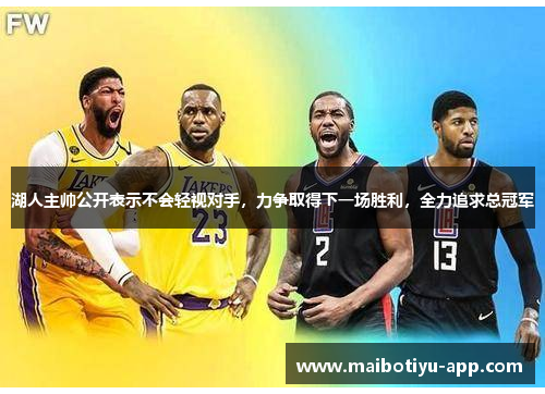 湖人主帅公开表示不会轻视对手，力争取得下一场胜利，全力追求总冠军