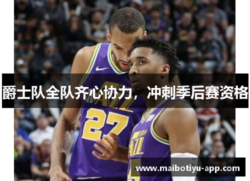爵士队全队齐心协力，冲刺季后赛资格