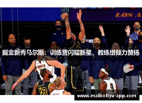 掘金新秀马尔斯：训练营闪耀新星，教练组倾力赞扬