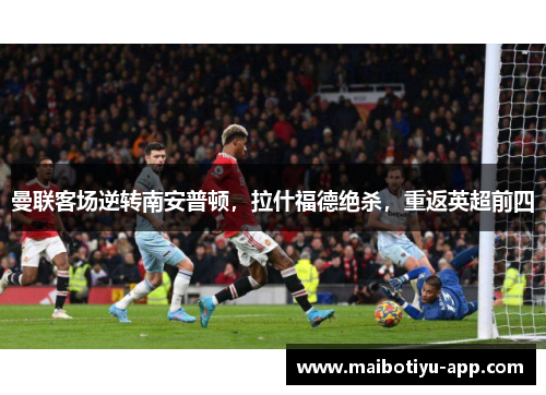 曼联客场逆转南安普顿，拉什福德绝杀，重返英超前四