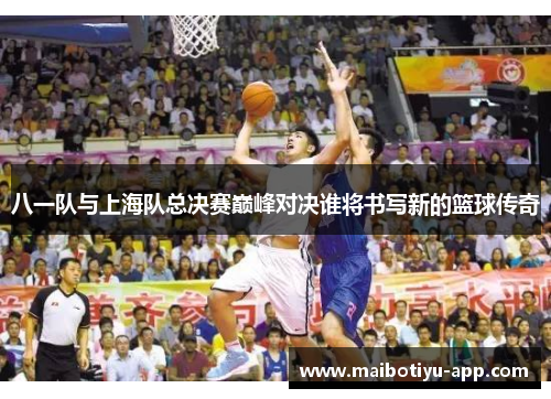 八一队与上海队总决赛巅峰对决谁将书写新的篮球传奇