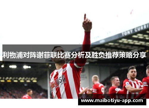 利物浦对阵谢菲联比赛分析及胜负推荐策略分享