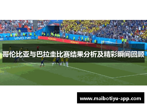 哥伦比亚与巴拉圭比赛结果分析及精彩瞬间回顾