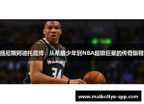 扬尼斯阿德托昆博：从希腊少年到NBA超级巨星的传奇旅程