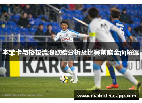 本菲卡与格拉流浪欧赔分析及比赛前瞻全面解读