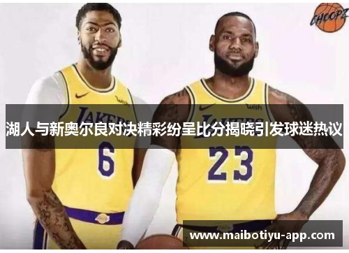 湖人与新奥尔良对决精彩纷呈比分揭晓引发球迷热议