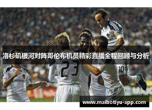 洛杉矶银河对阵哥伦布机员精彩直播全程回顾与分析