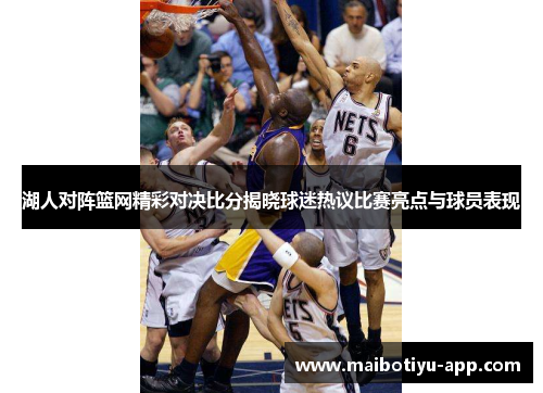 湖人对阵篮网精彩对决比分揭晓球迷热议比赛亮点与球员表现