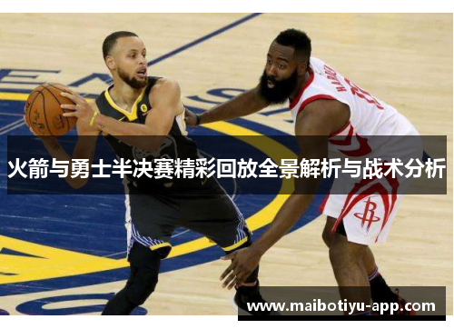 火箭与勇士半决赛精彩回放全景解析与战术分析