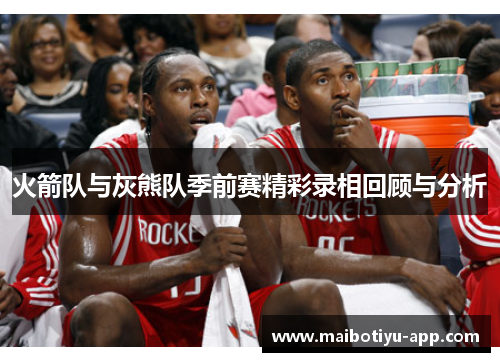 火箭队与灰熊队季前赛精彩录相回顾与分析